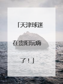 天津球迷在贵阳玩嗨了！