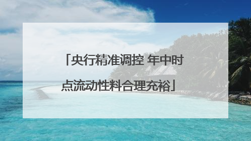 央行精准调控 年中时点流动性料合理充裕