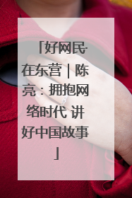 好网民·在东营｜陈亮：拥抱网络时代 讲好中国故事