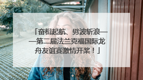 奋楫起航、劈波斩浪——第二届法兰克福国际龙舟友谊赛激情开桨！