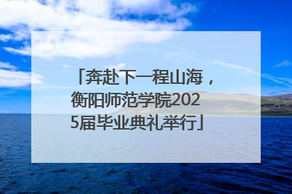 奔赴下一程山海，衡阳师范学院2025届毕业典礼举行
