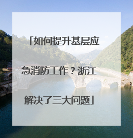 如何提升基层应急消防工作？浙江解决了三大问题