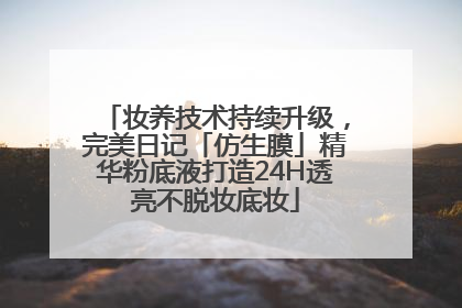 妆养技术持续升级，完美日记「仿生膜」精华粉底液打造24H透亮不脱妆底妆