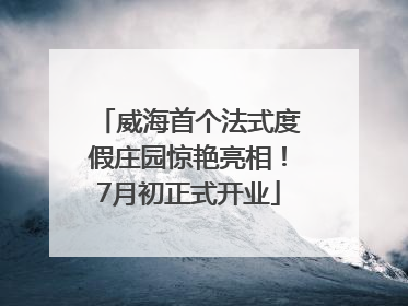 威海首个法式度假庄园惊艳亮相！7月初正式开业