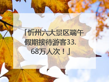忻州六大景区端午假期接待游客33.68万人次！
