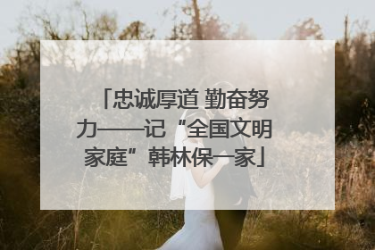 忠诚厚道 勤奋努力——记“全国文明家庭”韩林保一家