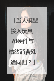 当大模型接入玩具 AI硬件与情绪消费殊途同归？