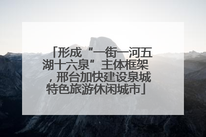 形成“一街一河五湖十六泉”主体框架，邢台加快建设泉城特色旅游休闲城市