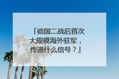 德国二战后首次大规模海外驻军，传递什么信号？