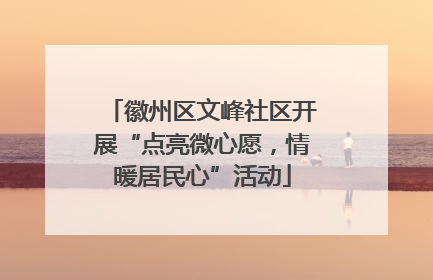徽州区文峰社区开展“点亮微心愿，情暖居民心”活动