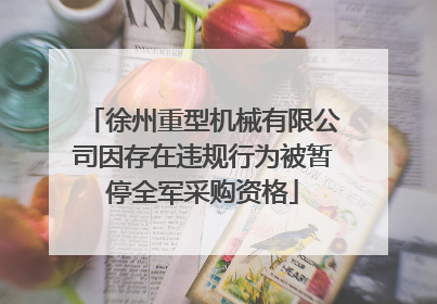 徐州重型机械有限公司因存在违规行为被暂停全军采购资格