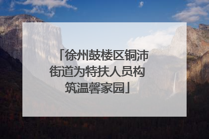 徐州鼓楼区铜沛街道为特扶人员构筑温馨家园