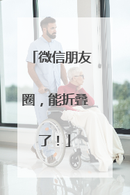 微信朋友圈，能折叠了！
