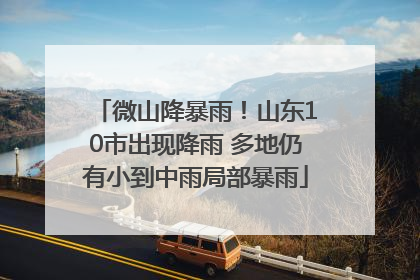 微山降暴雨！山东10市出现降雨 多地仍有小到中雨局部暴雨