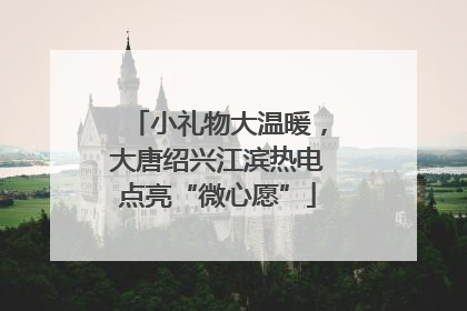 小礼物大温暖，大唐绍兴江滨热电点亮“微心愿”