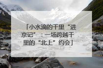 小水滴的千里“进京记”：一场跨越千里的“北上”约会