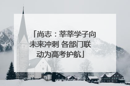 尚志：莘莘学子向未来冲刺 各部门联动为高考护航