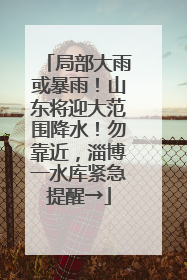 局部大雨或暴雨！山东将迎大范围降水！勿靠近，淄博一水库紧急提醒→