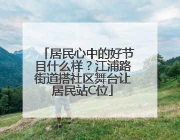 居民心中的好节目什么样？江浦路街道搭社区舞台让居民站C位