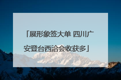 展形象签大单 四川广安登台西洽会收获多