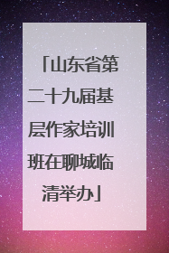 山东省第二十九届基层作家培训班在聊城临清举办