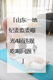山东一地纪委监委曝光4起违规吃喝问题！