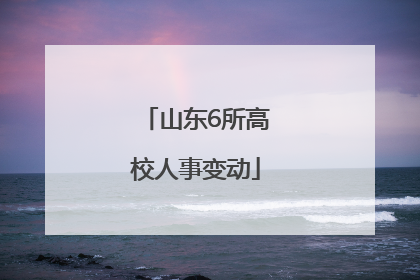 山东6所高校人事变动