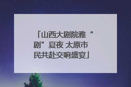 山西大剧院雅“剧”夏夜 太原市民共赴交响盛宴