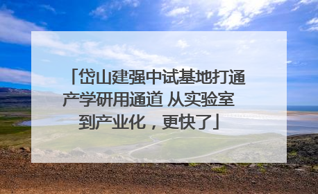 岱山建强中试基地打通产学研用通道 从实验室到产业化，更快了