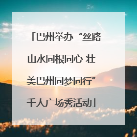 巴州举办“丝路山水同根同心 壮美巴州同梦同行”千人广场秀活动
