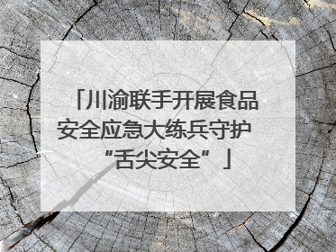 川渝联手开展食品安全应急大练兵守护“舌尖安全”