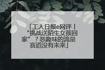 工人日报e网评丨“挑战送陌生女孩回家”？恶趣味的流量赛道没有未来