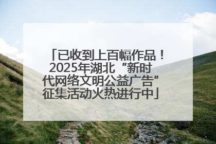 已收到上百幅作品！2025年湖北“新时代网络文明公益广告”征集活动火热进行中