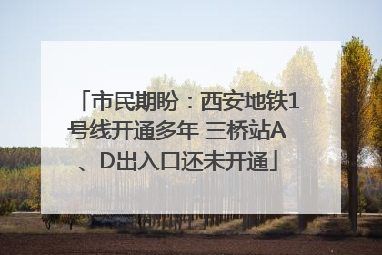 市民期盼：西安地铁1号线开通多年 三桥站A、D出入口还未开通