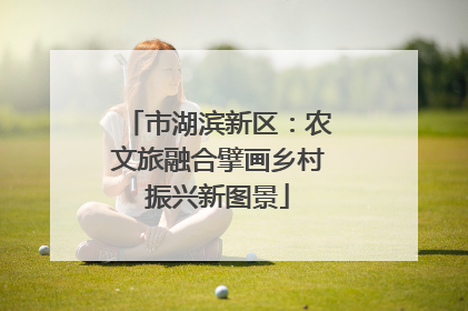 市湖滨新区：农文旅融合擘画乡村振兴新图景