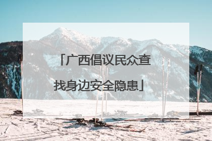 广西倡议民众查找身边安全隐患