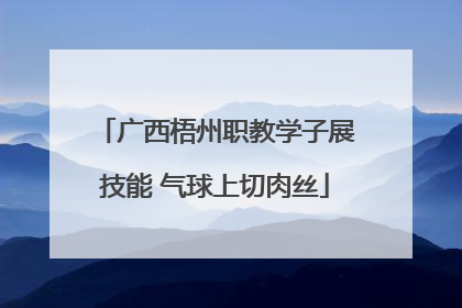 广西梧州职教学子展技能 气球上切肉丝
