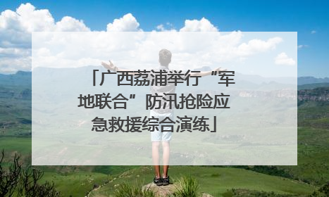 广西荔浦举行“军地联合”防汛抢险应急救援综合演练