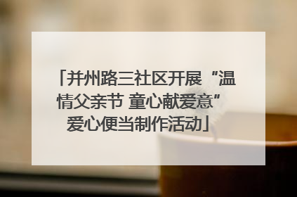 并州路三社区开展“温情父亲节 童心献爱意”爱心便当制作活动