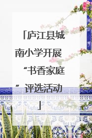 庐江县城南小学开展“书香家庭”评选活动