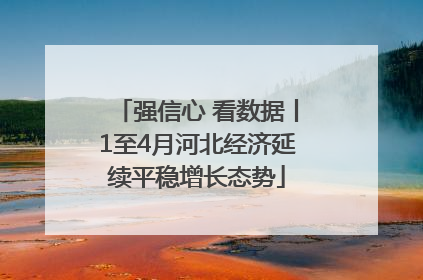 强信心 看数据丨1至4月河北经济延续平稳增长态势