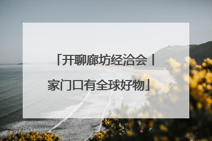 开聊廊坊经洽会丨家门口有全球好物