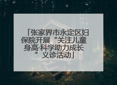 张家界市永定区妇保院开展“关注儿童身高·科学助力成长”义诊活动