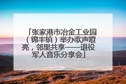 张家港市冶金工业园（锦丰镇）举办歌声嘹亮，邻里共享——退役军人音乐分享会