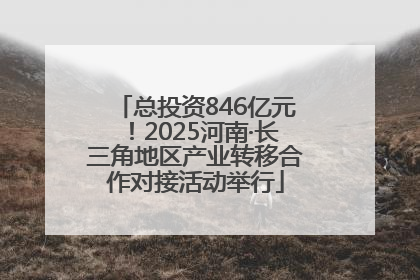 总投资846亿元！2025河南·长三角地区产业转移合作对接活动举行