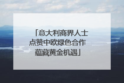 意大利商界人士点赞中欧绿色合作蕴藏黄金机遇