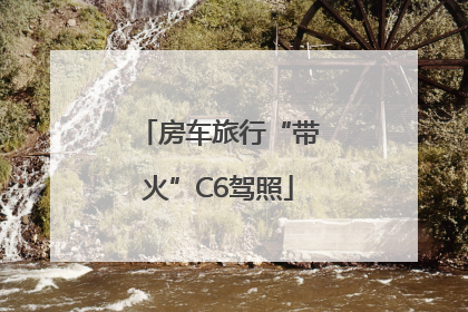房车旅行“带火”C6驾照