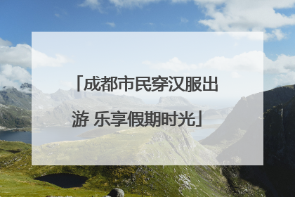 成都市民穿汉服出游 乐享假期时光