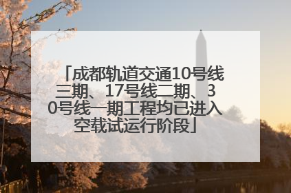 成都轨道交通10号线三期、17号线二期、30号线一期工程均已进入空载试运行阶段