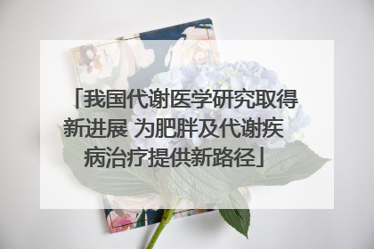 我国代谢医学研究取得新进展 为肥胖及代谢疾病治疗提供新路径
